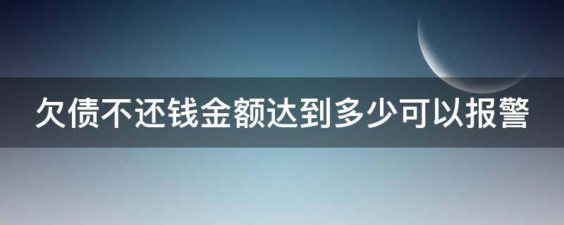 欠债不还钱金额达到多少可以报警 欠债不还钱金额达到多少可以报警呢