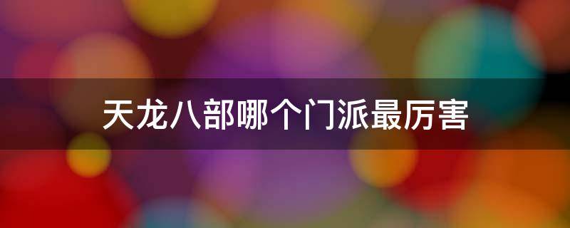 天龙八部哪个门派最厉害 天龙八部哪个门派最厉害2020