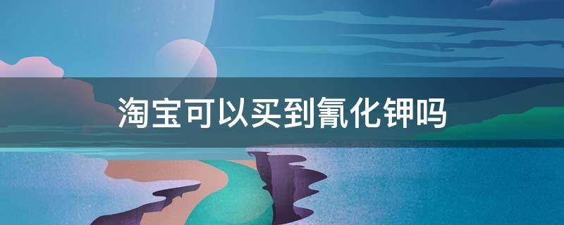 淘宝可以买到氰化钾吗 淘宝可以买到氰化钾吗是真的吗