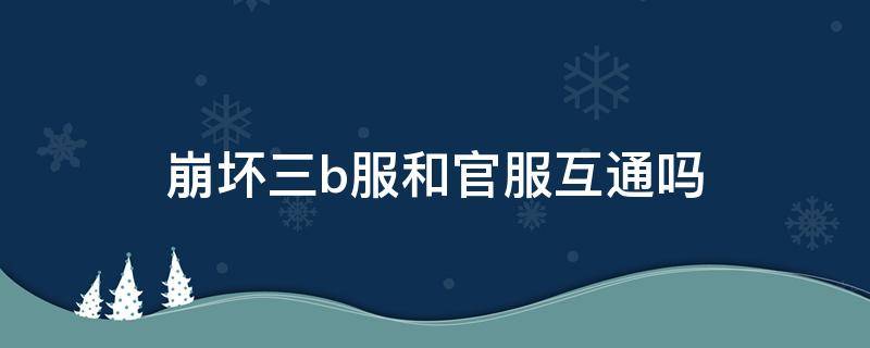 崩坏三b服和官服互通吗（崩坏3b服互通吗）