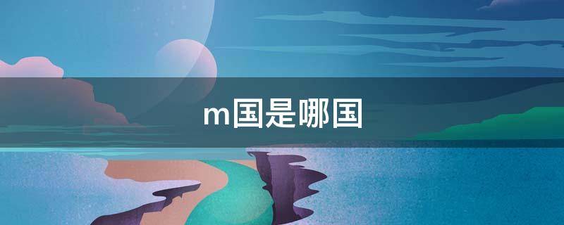 m国是哪国（有m国这个国家吗）