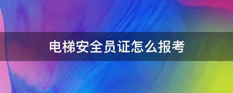 电梯安全员证怎么报考（电梯安全员证报考）