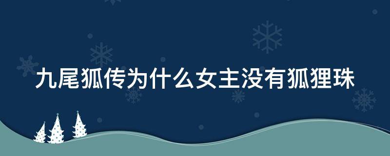 九尾狐传为什么女主没有狐狸珠（九尾狐传为什么女主没有狐狸珠宝）