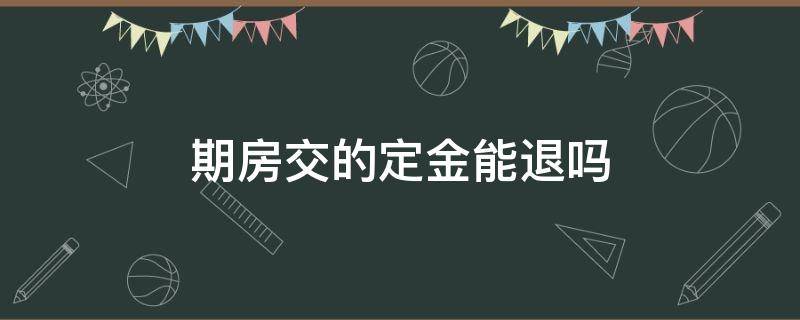 期房交的定金能退吗（期房交了定金能退吗）