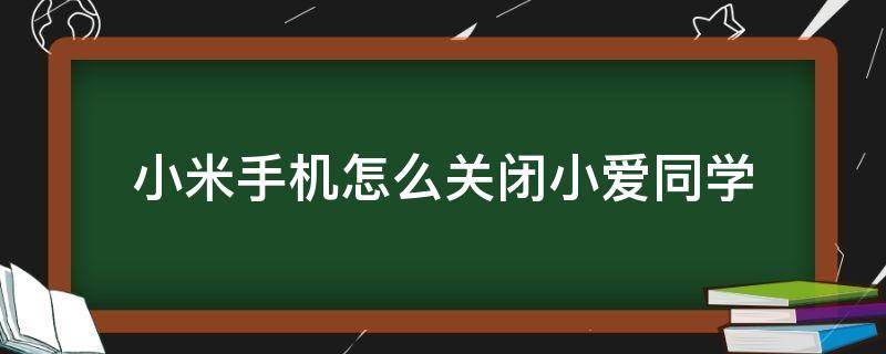 小米手机怎么关闭小爱同学（小米手机怎么关闭小爱同学的语音）