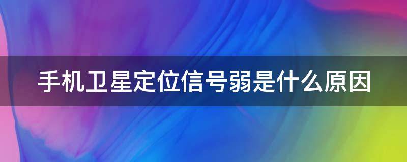 手机卫星定位信号弱是什么原因（导航卫星定位弱怎么解决）