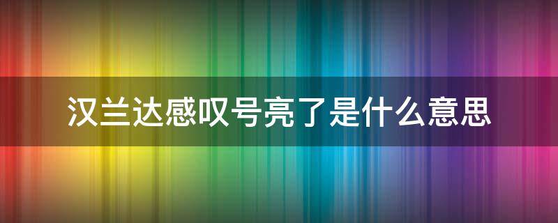 汉兰达感叹号亮了是什么意思（汉兰达感叹号灯亮）