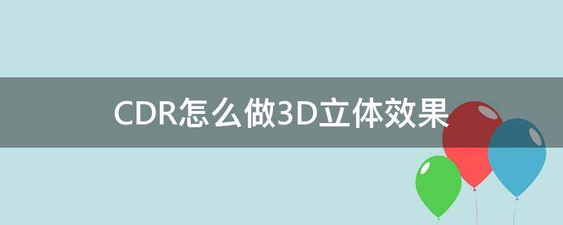 CDR怎么做3D立体效果（cdr怎么做3d立体效果图）