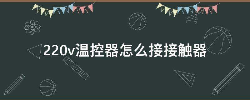 220v温控器怎么接接触器 220v温控器怎么接接触器和时间控制器