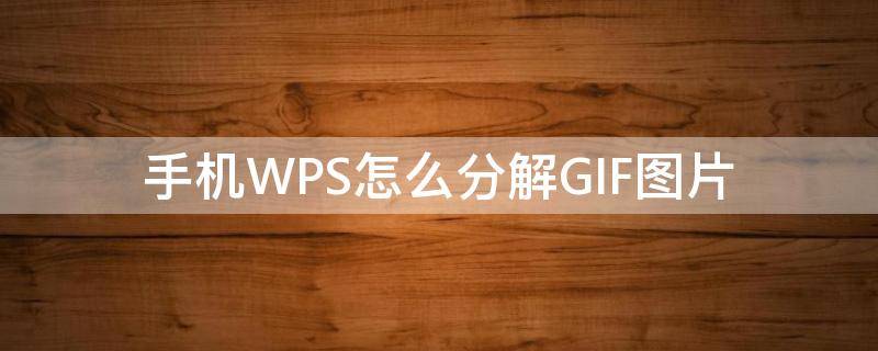 手机WPS怎么分解GIF图片 wps怎么导入gif图