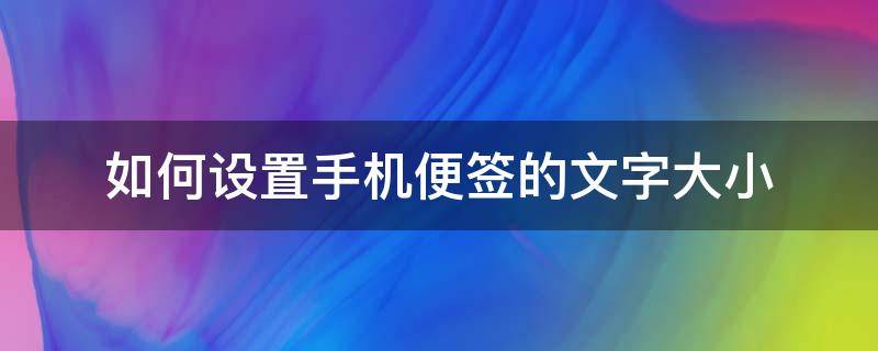 如何设置手机便签的文字大小（手机便签怎么把字变大）