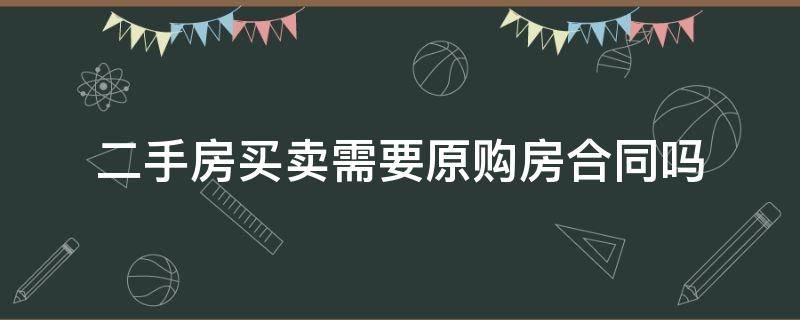 二手房买卖需要原购房合同吗（二手房买卖需要原来的购房合同吗）