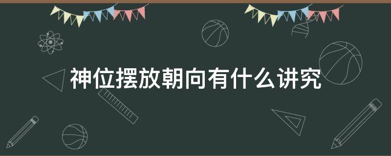 神位摆放朝向有什么讲究 神位一般放哪个朝向