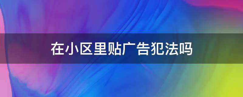 在小区里贴广告犯法吗（在小区内贴广告犯法吗）