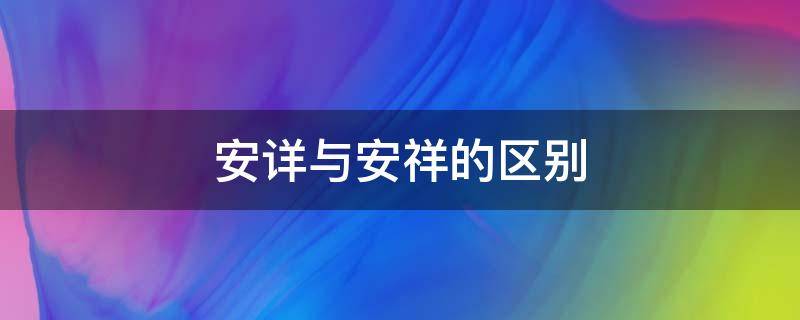 安详与安祥的区别 安详与安祥的区别锋芒