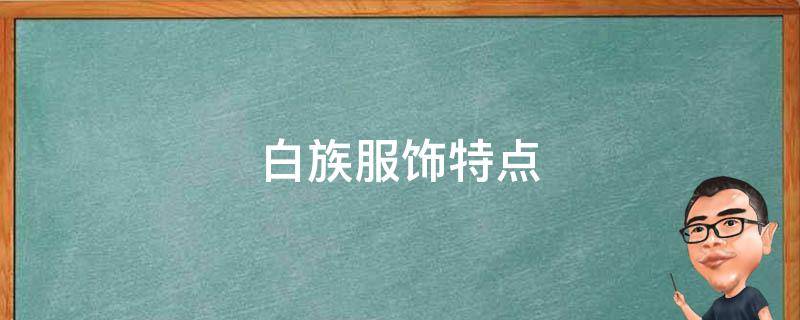 白族服饰特点 白族服饰特点简介30字