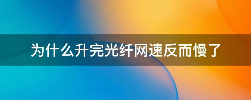 为什么升完光纤网速反而慢了 光纤提速后网速没变化