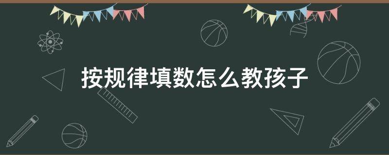 按规律填数怎么教孩子 按规律填数怎么教孩子大班