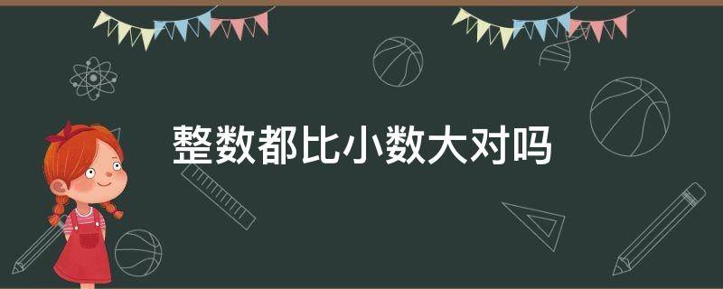 整数都比小数大对吗 整数都比小数大对吗为什么