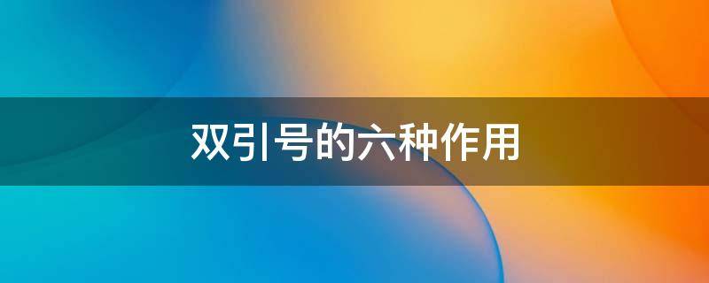 双引号的六种作用 双引号的六种作用是什么