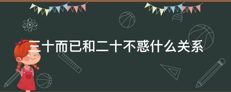 三十而已和二十不惑什么关系（二十不惑三十而已有什么关系）