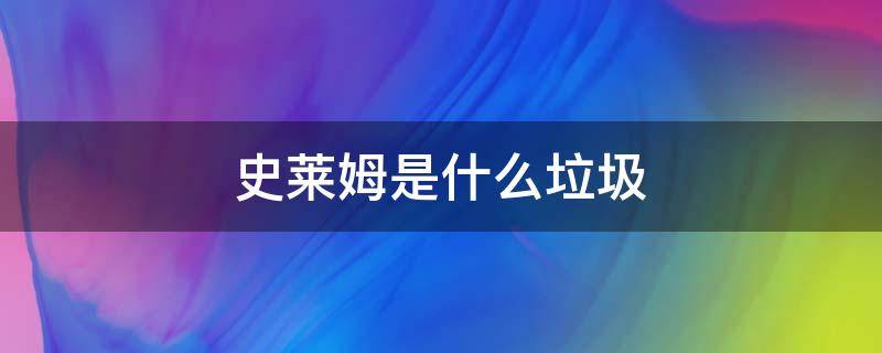 史莱姆是什么垃圾 史莱姆是有害垃圾吗