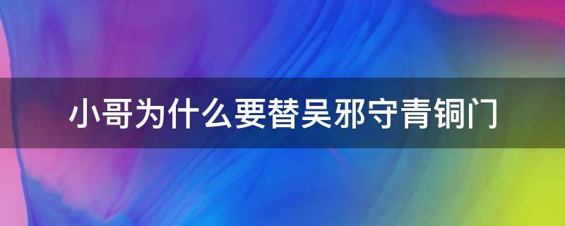 小哥为什么要替吴邪守青铜门 为什么说是小哥替吴邪去守青铜门