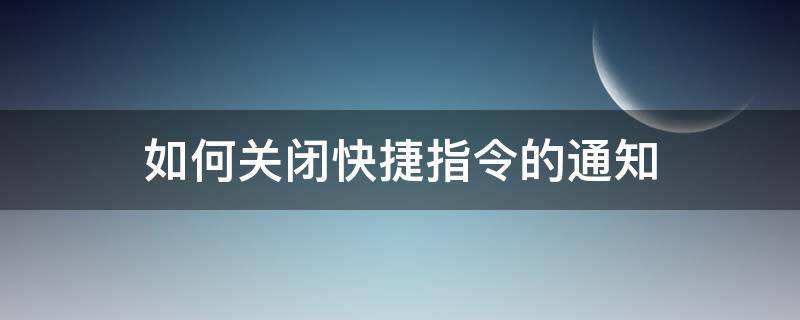 如何关闭快捷指令的通知（怎样关闭快捷指令的通知）