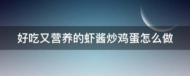 好吃又营养的虾酱炒鸡蛋怎么做 虾酱炒鸡蛋做法大全