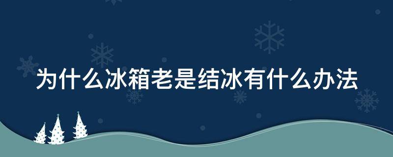 为什么冰箱老是结冰有什么办法 为什么冰箱老是结冰?