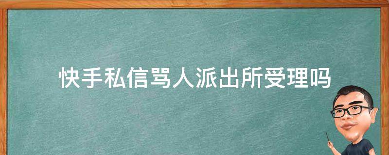 快手私信骂人派出所受理吗 快手私信骂人有事吗