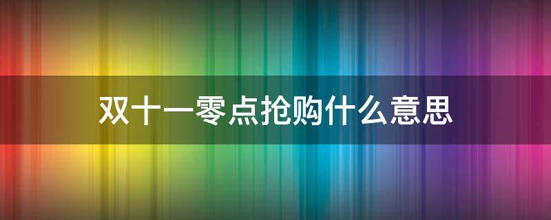 双十一零点抢购什么意思 双十一0点开抢什么意思