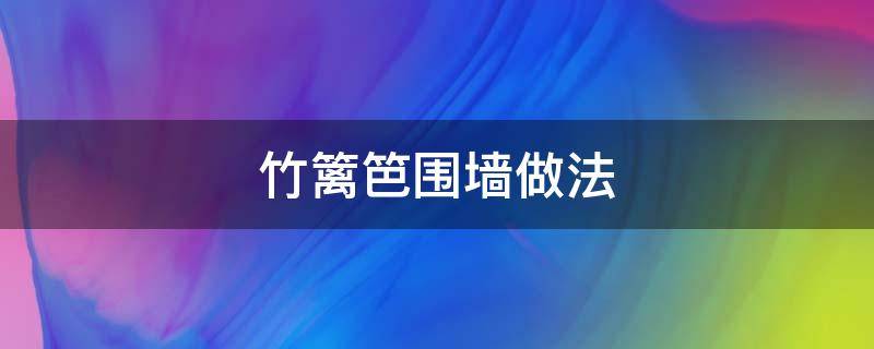 竹篱笆围墙做法 如何制作竹子篱笆围墙