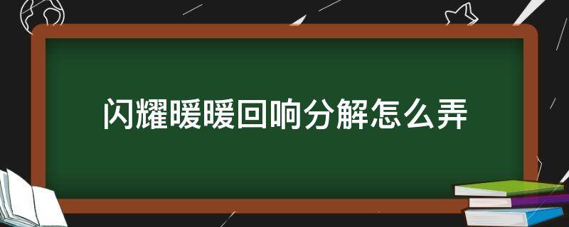 闪耀暖暖回响分解怎么弄（闪耀暖暖怎么融出闪耀）