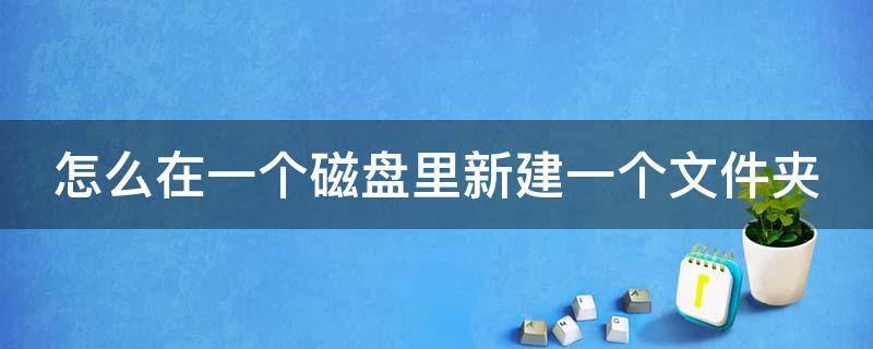 怎么在一个磁盘里新建一个文件夹 怎么再创建一个磁盘