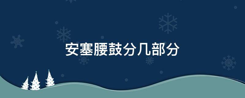 安塞腰鼓分几部分（安塞腰鼓分为几部分）