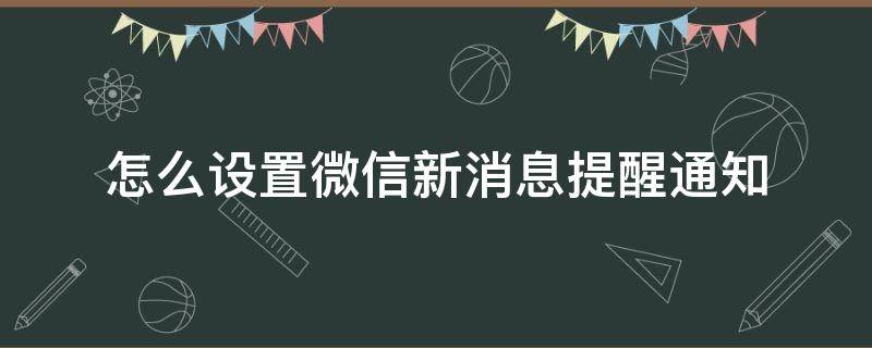 怎么设置微信新消息提醒通知 微信新消息通知如何设置