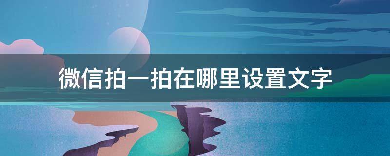 微信拍一拍在哪里设置文字 微信拍一拍在哪里设置文字苹果手机