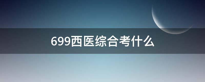 699西医综合考什么（温州医科大学699西医综合考什么）