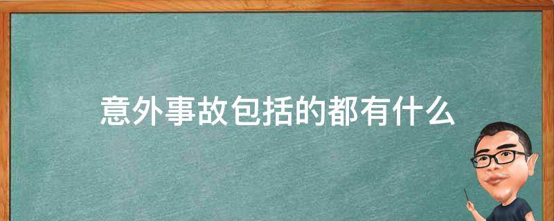 意外事故包括的都有什么（意外事故包括哪些呢）