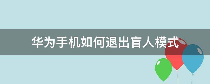 华为手机如何退出盲人模式（华为手机如何退出盲人模式?）