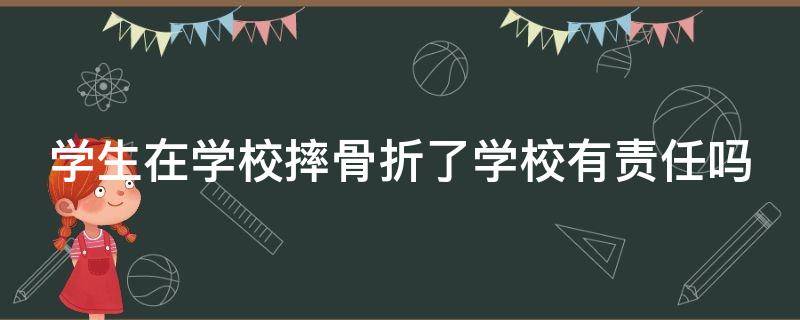 学生在学校摔骨折了学校有责任吗（学生在学校摔骨折了学校有责任吗）