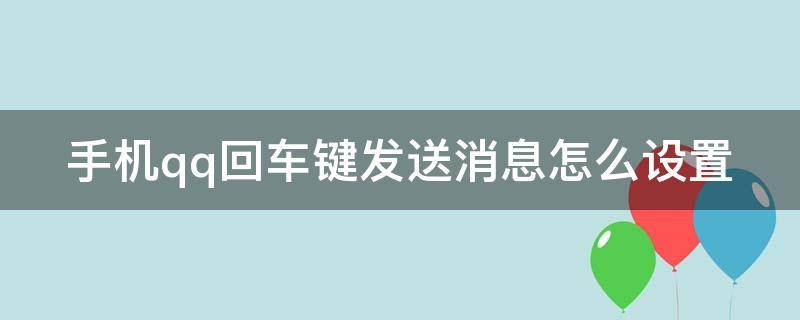 手机qq回车键发送消息怎么设置（手机qq回车键发送消息怎么设置的）