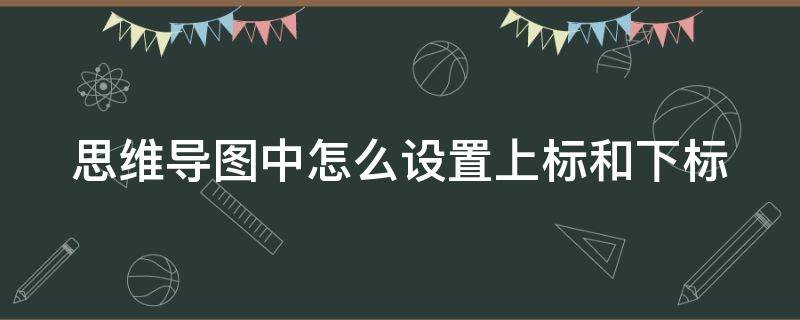 思维导图中怎么设置上标和下标 如何在思维导图中下标