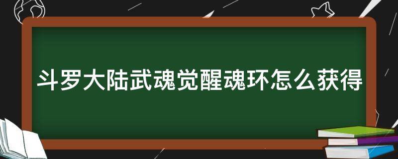 斗罗大陆武魂觉醒魂环怎么获得 斗罗大陆武魂觉醒武魂怎么点