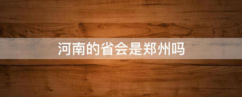 河南的省会是郑州吗 请问河南的省会是不是郑州