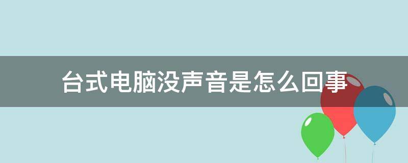 台式电脑没声音是怎么回事 台式电脑没有声音是什么原因?