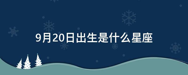 9月20日出生是什么星座 9月20日出生是什么星座?