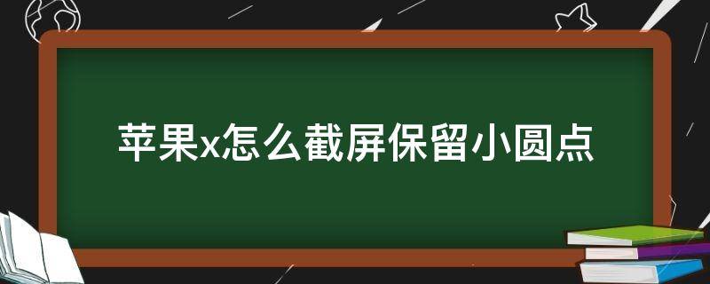 苹果x怎么截屏保留小圆点（苹果x怎么设置小圆点截屏功能）