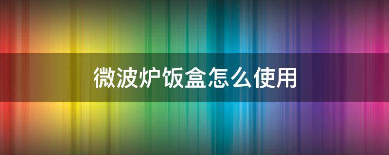 微波炉饭盒怎么使用 微波炉可以用什么饭盒